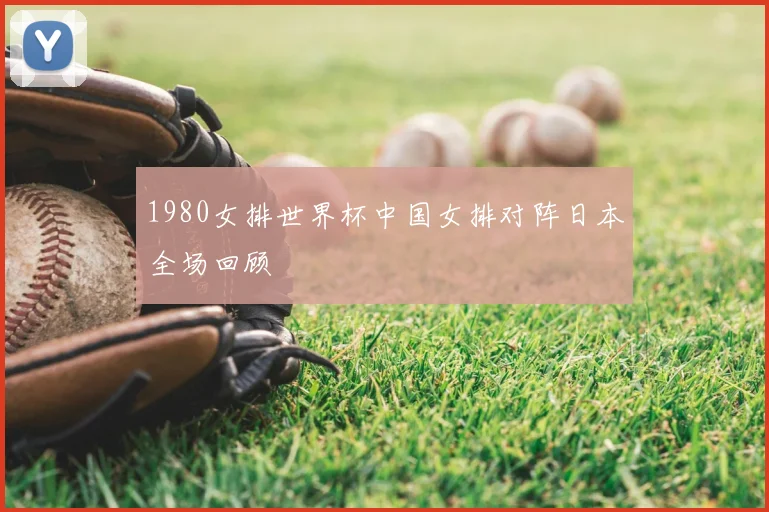 1980女排世界杯中国女排对阵日本全场回顾