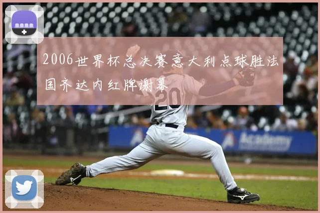 2006世界杯总决赛意大利点球胜法国齐达内红牌谢幕