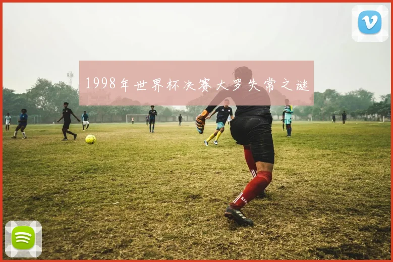 1998年世界杯决赛大罗失常之谜
