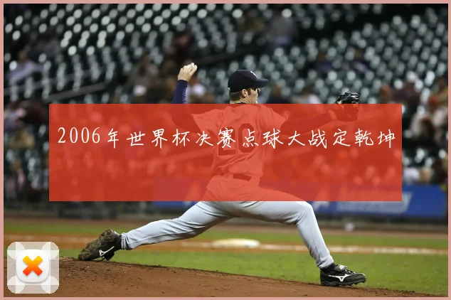 2006年世界杯决赛点球大战定乾坤