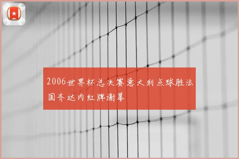 2006世界杯总决赛意大利点球胜法国齐达内红牌谢幕