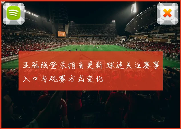 亚冠线登录指南更新 球迷关注赛事入口与观赛方式变化