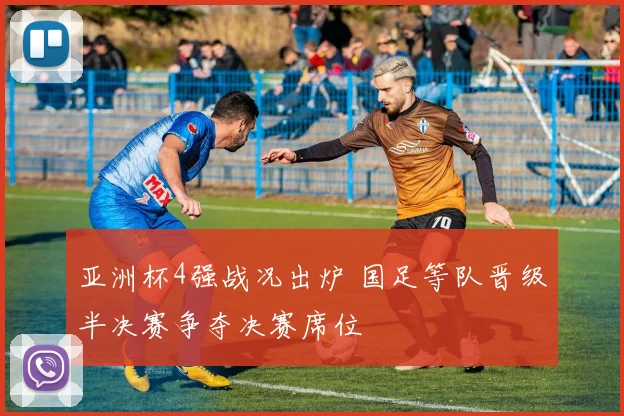 亚洲杯4强战况出炉 国足等队晋级半决赛争夺决赛席位