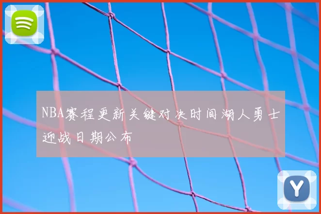 NBA赛程更新关键对决时间湖人勇士迎战日期公布