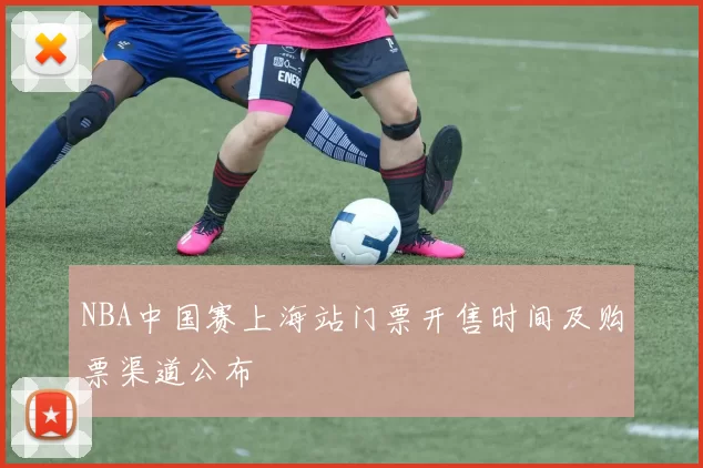NBA中国赛上海站门票开售时间及购票渠道公布