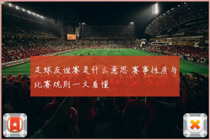 足球友谊赛是什么意思 赛事性质与比赛规则一文看懂
