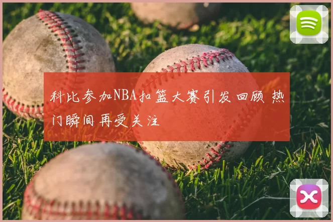 科比参加NBA扣篮大赛引发回顾 热门瞬间再受关注