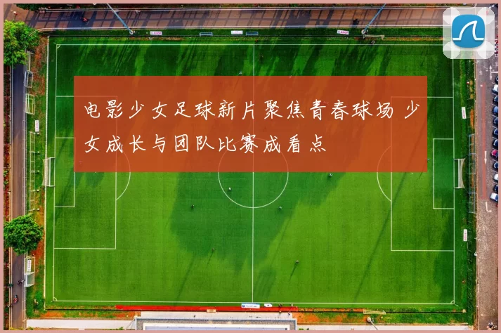 电影少女足球新片聚焦青春球场 少女成长与团队比赛成看点