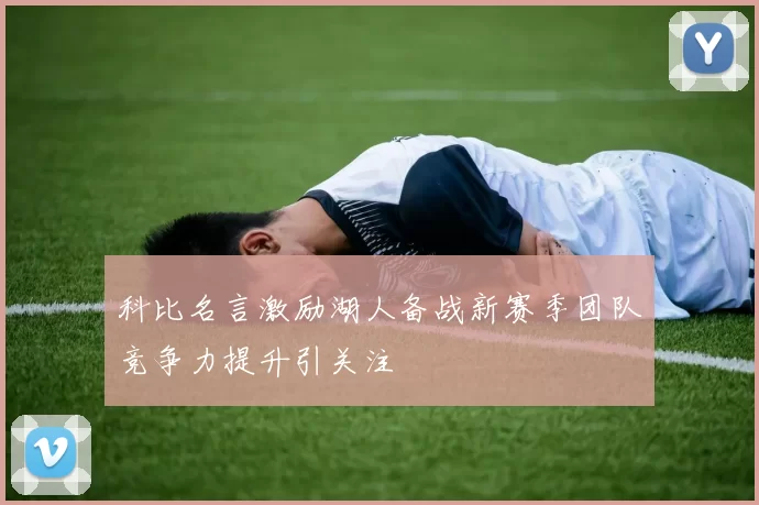 科比名言激励湖人备战新赛季团队竞争力提升引关注