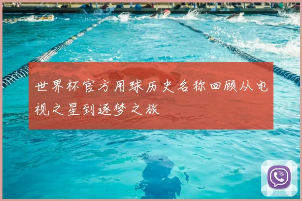 世界杯官方用球历史名称回顾从电视之星到逐梦之旅