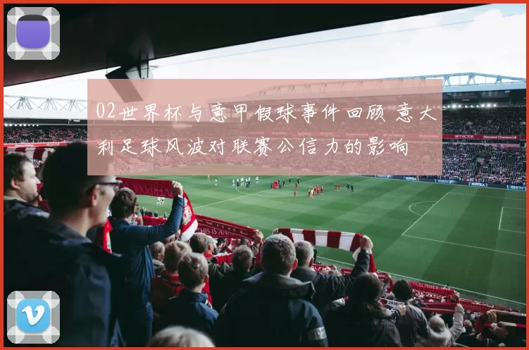 02世界杯与意甲假球事件回顾 意大利足球风波对联赛公信力的影响