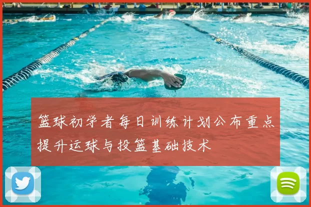篮球初学者每日训练计划公布重点提升运球与投篮基础技术