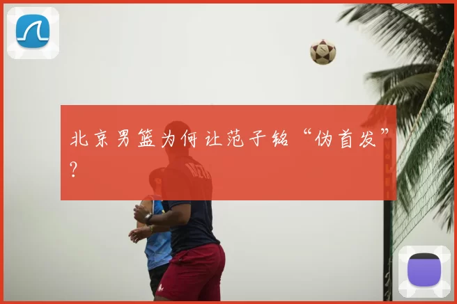 北京男篮为何让范子铭“伪首发”？
