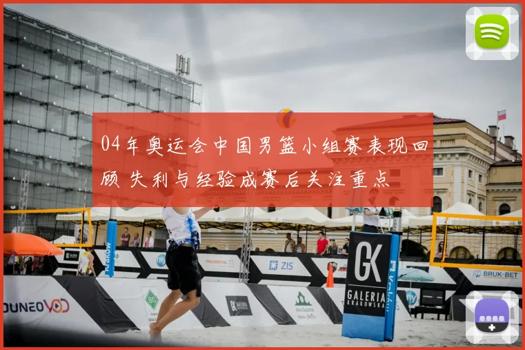 04年奥运会中国男篮小组赛表现回顾 失利与经验成赛后关注重点