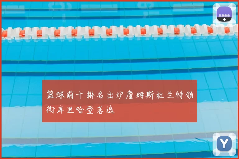 篮球前十排名出炉詹姆斯杜兰特领衔库里哈登落选