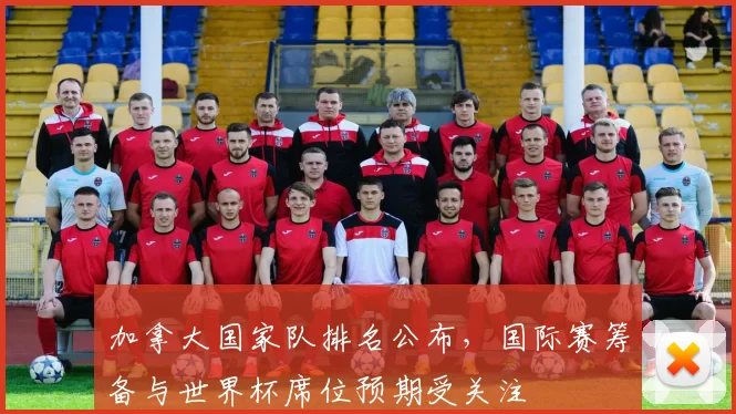 加拿大国家队排名公布，国际赛筹备与世界杯席位预期受关注
