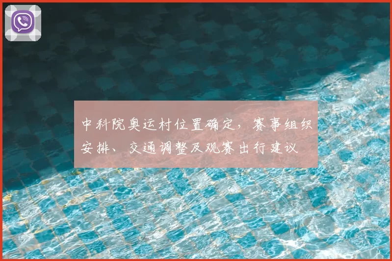 中科院奥运村位置确定，赛事组织安排、交通调整及观赛出行建议