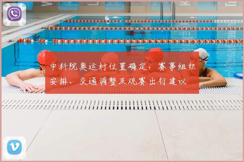 中科院奥运村位置确定，赛事组织安排、交通调整及观赛出行建议