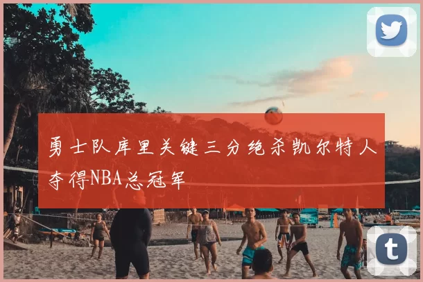 勇士队库里关键三分绝杀凯尔特人夺得NBA总冠军