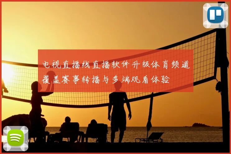 电视直播线直播软件升级体育频道覆盖赛事转播与多端观看体验