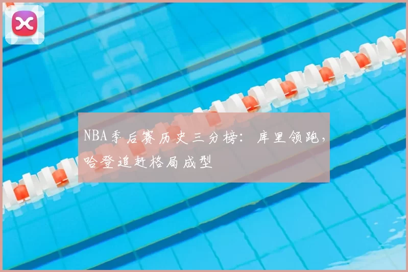 NBA季后赛历史三分榜:库里领跑,哈登追赶格局成型