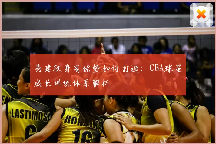 易建联身高优势如何打造：CBA球星成长训练体系解析