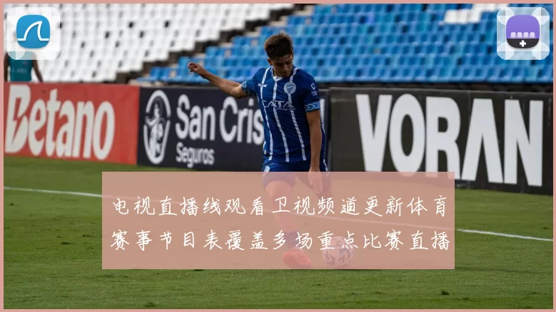 电视直播线观看卫视频道更新体育赛事节目表覆盖多场重点比赛直播安排