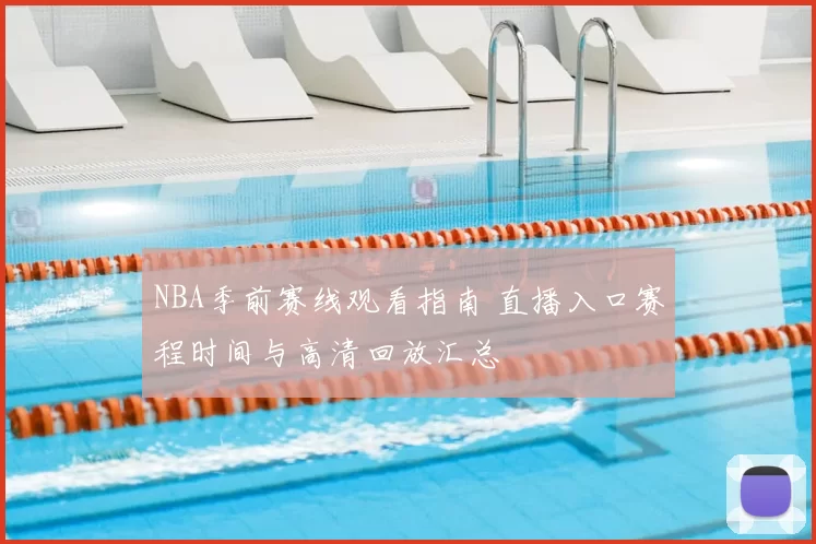 NBA季前赛线观看指南 直播入口赛程时间与高清回放汇总