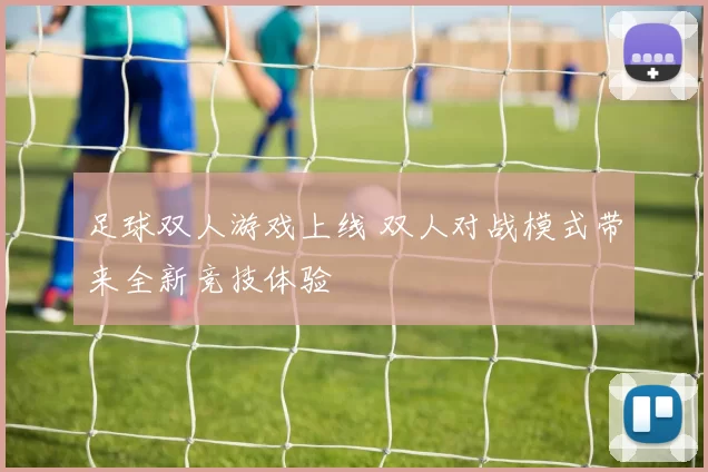 足球双人游戏上线 双人对战模式带来全新竞技体验