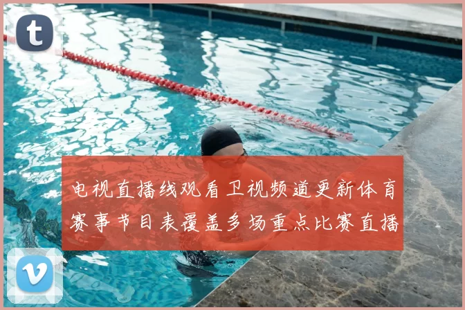 电视直播线观看卫视频道更新体育赛事节目表覆盖多场重点比赛直播安排