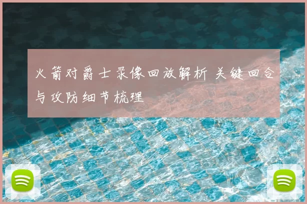 火箭对爵士录像回放解析 关键回合与攻防细节梳理