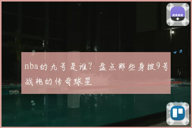 nba的九号是谁？盘点那些身披9号战袍的传奇球星