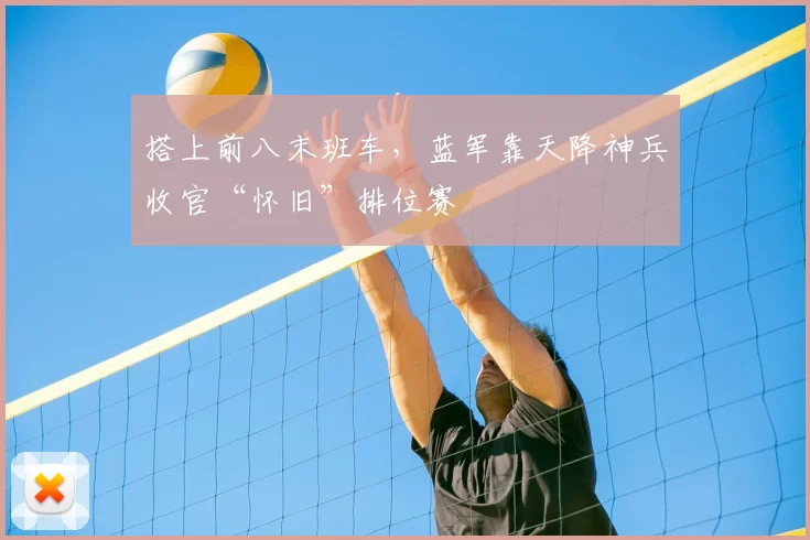 搭上前八末班车，蓝军靠天降神兵收官“怀旧”排位赛