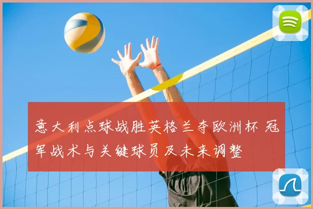 意大利点球战胜英格兰夺欧洲杯 冠军战术与关键球员及未来调整