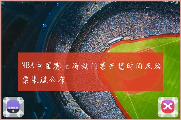 NBA中国赛上海站门票开售时间及购票渠道公布