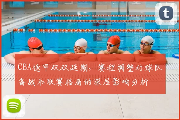 CBA德甲双双延期,赛程调整对球队备战和联赛格局的深层影响分析