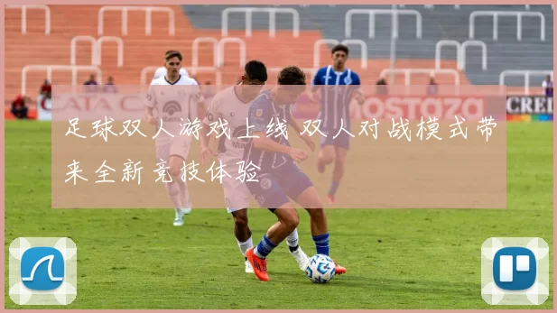 足球双人游戏上线 双人对战模式带来全新竞技体验
