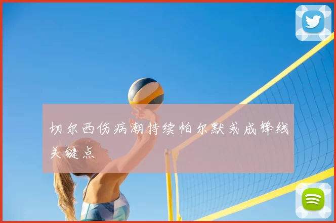 切尔西伤病潮持续帕尔默或成锋线关键点