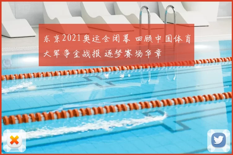 东京2021奥运会闭幕 回顾中国体育大军争金战报 逐梦赛场华章