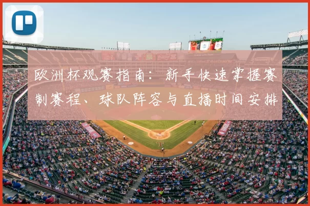 欧洲杯观赛指南:新手快速掌握赛制赛程、球队阵容与直播时间安排
