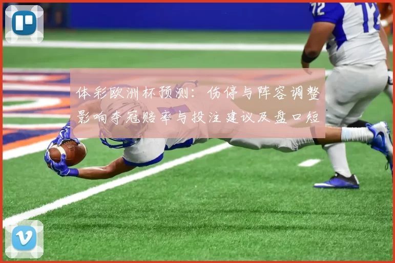 体彩欧洲杯预测：伤停与阵容调整影响夺冠赔率与投注建议及盘口短评