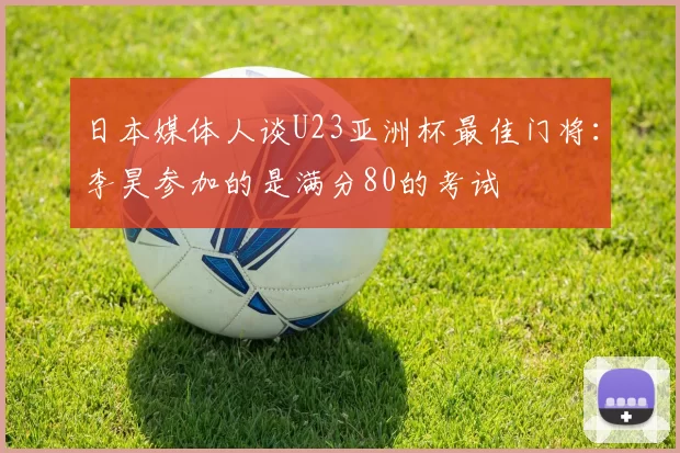日本媒体人谈U23亚洲杯最佳门将:李昊参加的是满分80的考试