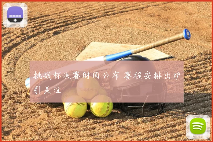 挑战杯决赛时间公布 赛程安排出炉引关注