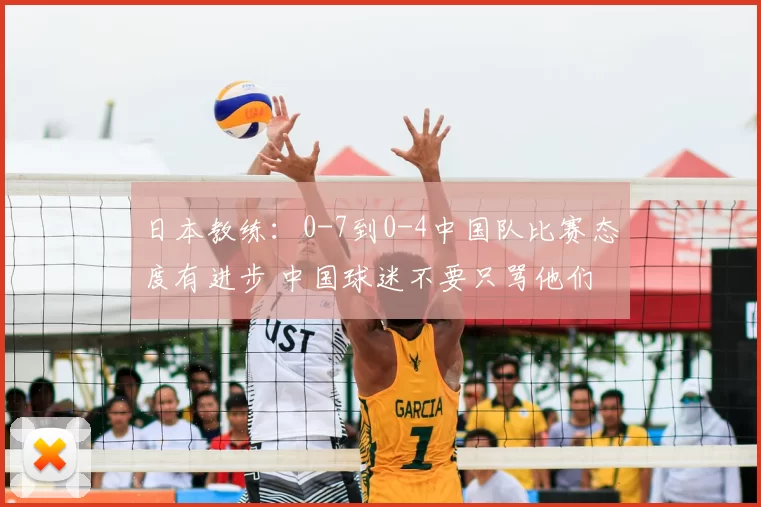 日本教练：0-7到0-4中国队比赛态度有进步 中国球迷不要只骂他们