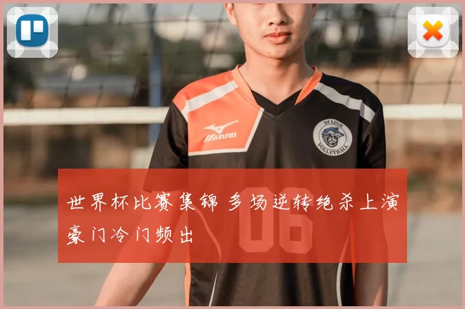 世界杯比赛集锦 多场逆转绝杀上演豪门冷门频出