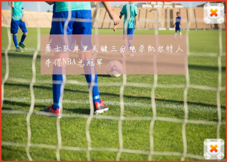 勇士队库里关键三分绝杀凯尔特人夺得NBA总冠军